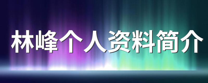 林峰个人资料简介 林峰资料介绍