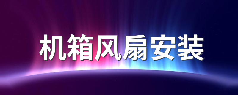 机箱风扇安装 具体的步骤是什么
