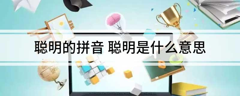 聪明的拼音 聪明是什么意思