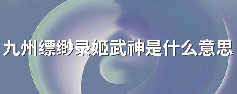 九州缥缈录姬武神是什么意思 九州缥缈录姬武神的意思