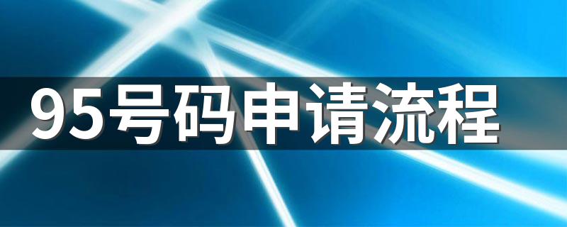 95号码申请流程 95开头的电话号码申请指南