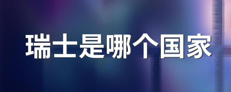 瑞士是哪个国家 瑞士简介