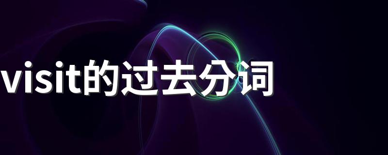 visit的过去分词 visit的过去分词是什么