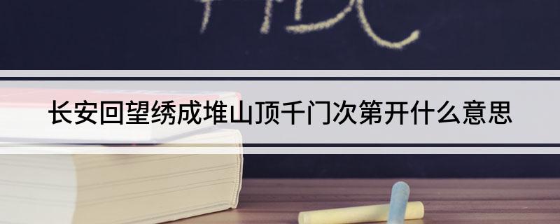 长安回望绣成堆山顶千门次第开的意思 长安回望绣成堆山顶千门次第开什么意