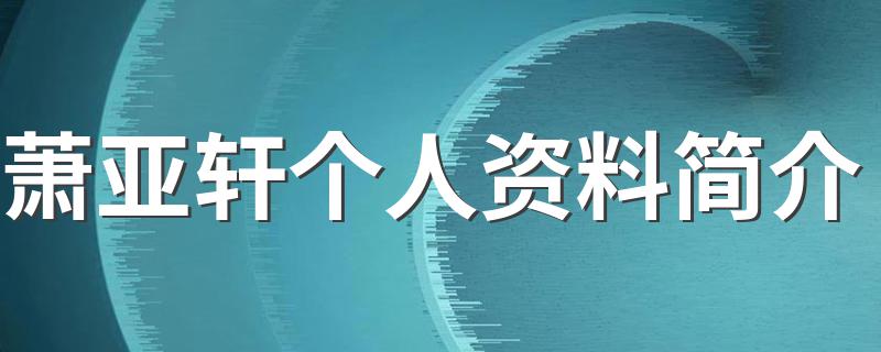萧亚轩个人资料简介 萧亚轩什么时候出道的