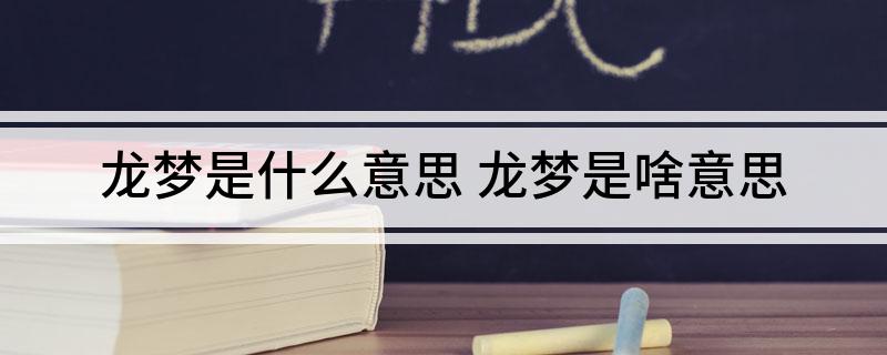 龙梦是什么意思 龙梦是是啥意思
