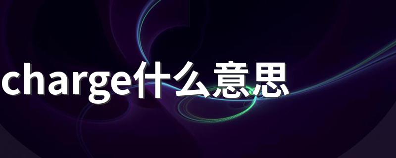 charge什么意思 charge是什么意思