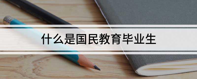 什么是国民教育毕业生 国民教育毕业生是什么意思