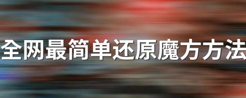 全网最简单还原魔方方法 魔方还原方法就在这里
