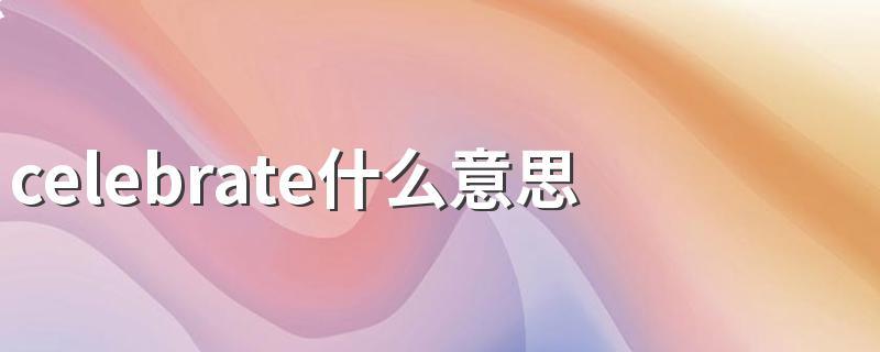 celebrate什么意思 celebrate的含义