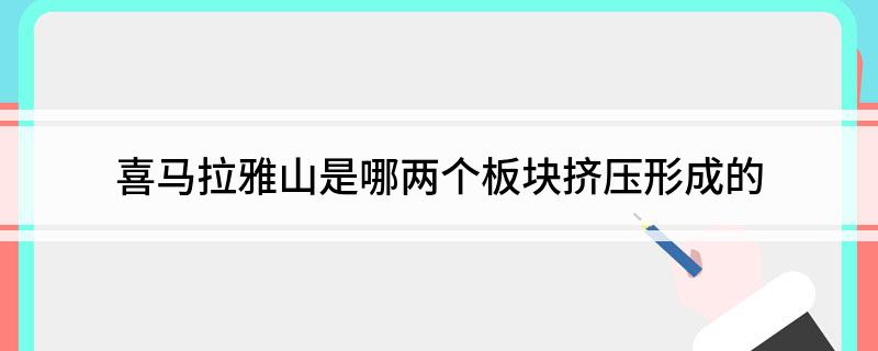 喜马拉雅山是哪两个板块挤压形成的