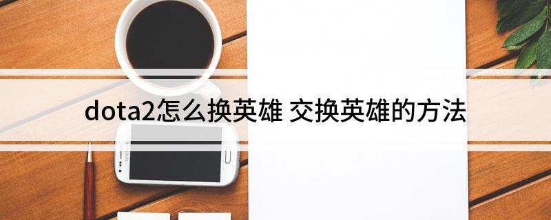 dota2怎么换英雄 交换英雄的方法