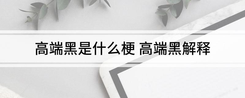 高端黑是什么梗 高端黑解释