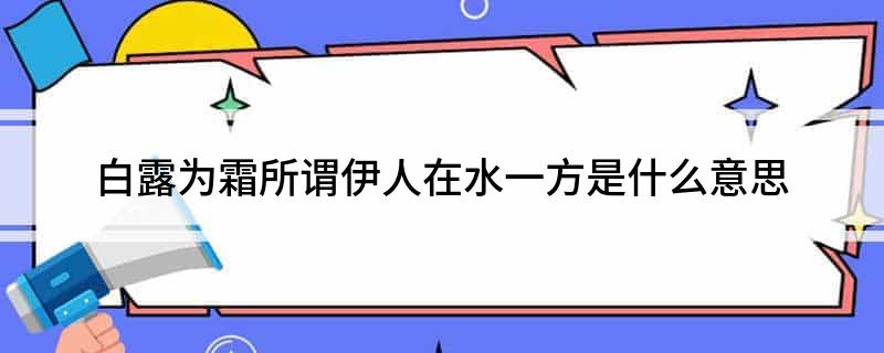 白露为霜所谓伊人在水一方是什么意思