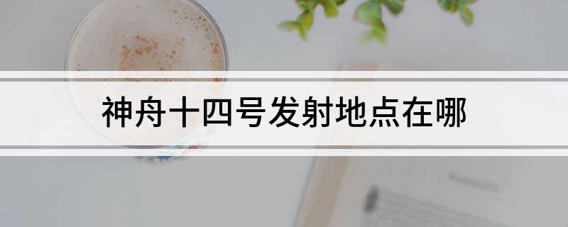 神舟十四号发射地点在哪
