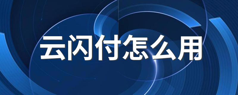 云闪付怎么用 使用云闪付的方法