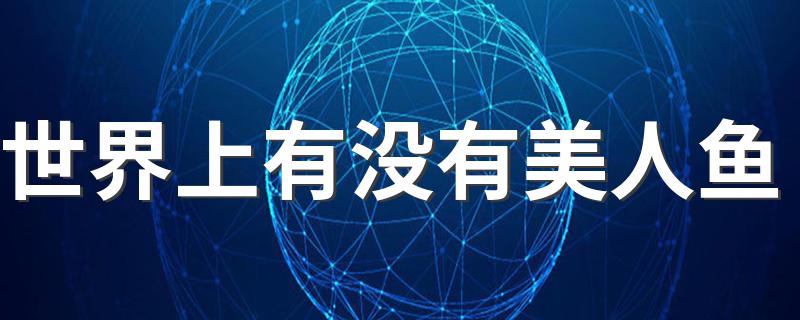 世界上有没有美人鱼 美人鱼是否存在