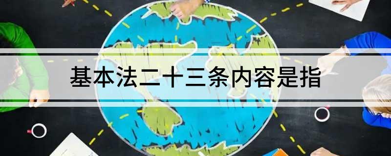 基本法二十三条内容是指 香港基本法第二十三条的内容是什么