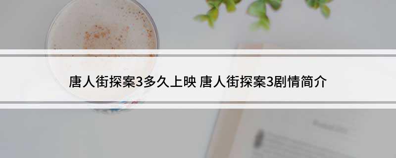 唐人街探案3多久上映 唐人街探案3剧情简介