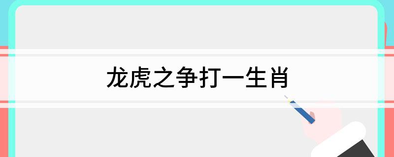 龙虎之争打一生肖 是什么生肖