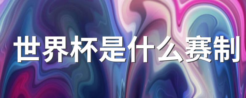 世界杯是什么赛制 来看看比赛规则