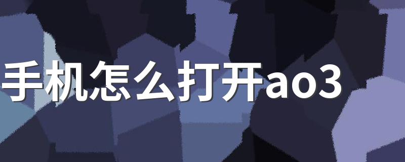 手机怎么打开ao3 带你深入了解一下