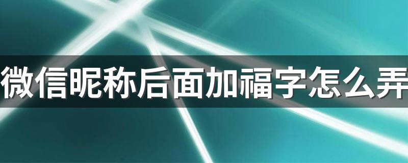 微信昵称后面加福字怎么弄 微信昵称后面如何加福字