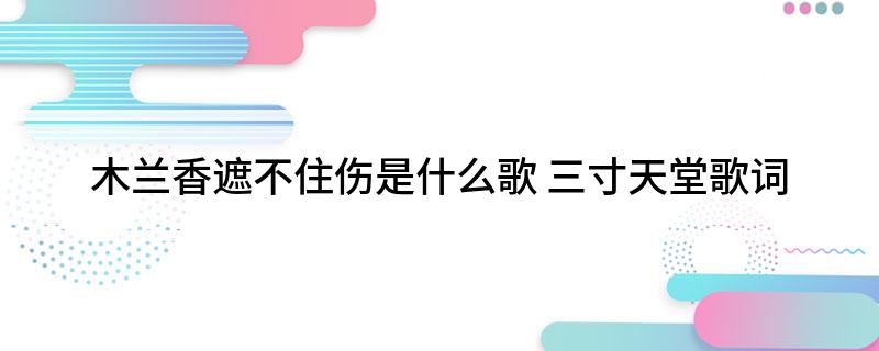 木兰香遮不住伤是什么歌 三寸天堂歌词
