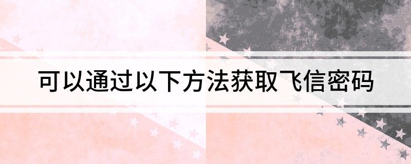 可以通过以下方法获取飞信密码