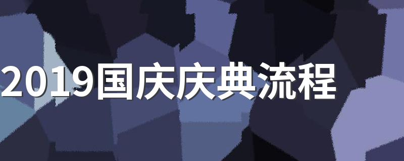 2019国庆庆典流程 阅兵时间安排