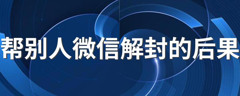 帮别人微信解封的后果 这里有正解
