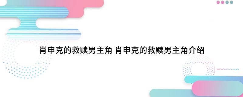 肖申克的救赎男主角 肖申克的救赎男主角介绍