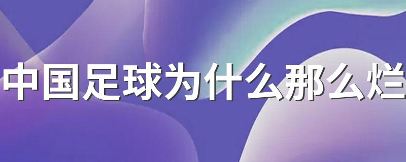 中国足球为什么那么烂 中国足球差的原因