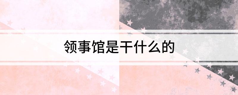 领事馆是干什么的
