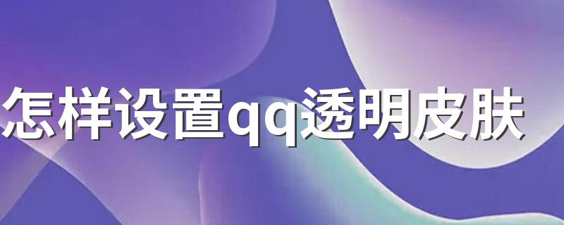 怎样设置qq透明皮肤 解决的步骤总结如下
