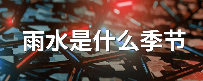 雨水是什么季节 雨水是春季