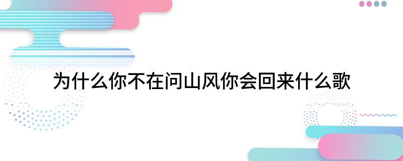 为什么你不在问山风你会回来什么歌