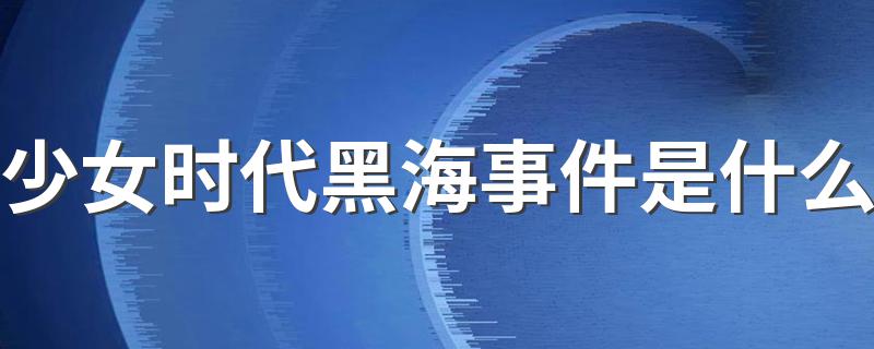 少女时代黑海事件是什么 少女时代黑海事件简述