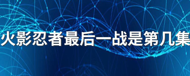 火影忍者最后一战是第几集 鸣人vs佐助最后一战终结之谷
