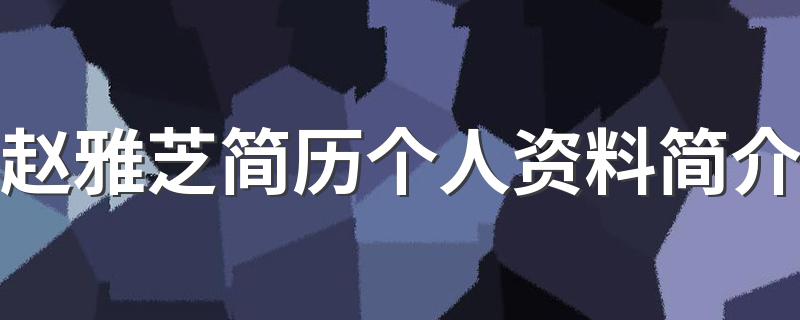 赵雅芝简历个人资料简介 赵雅芝介绍