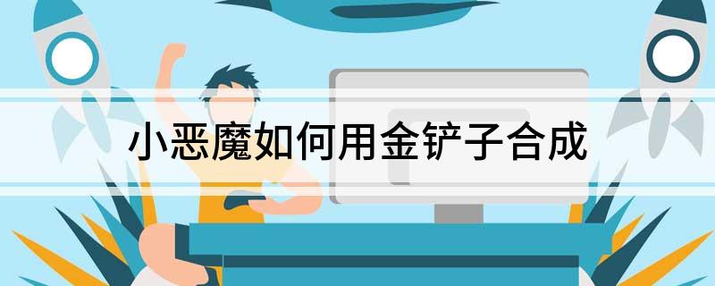 小恶魔如何用金铲子合成