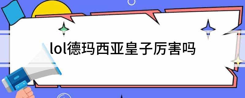 lol德玛西亚皇子厉害吗