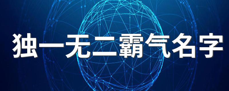独一无二霸气名字 独一无二霸气名字大全
