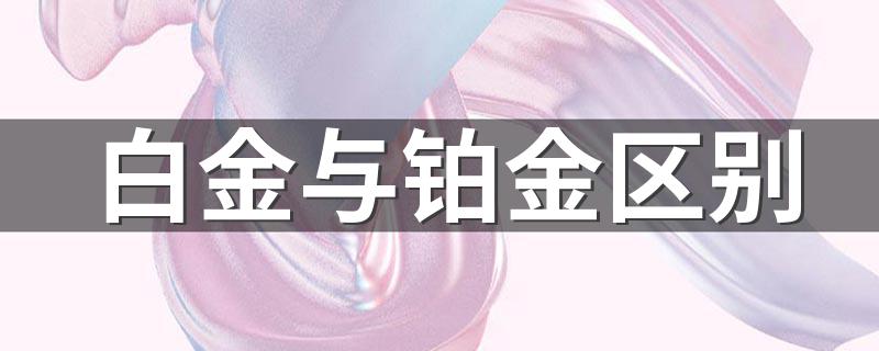 白金与铂金区别 白金与铂金区别是什么