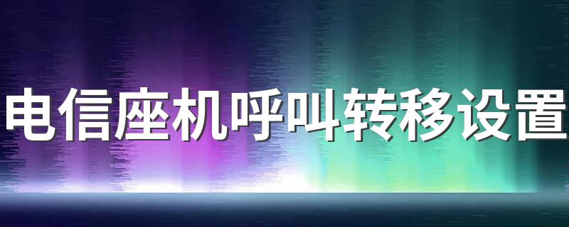 电信座机呼叫转移设置 有这样三种方法