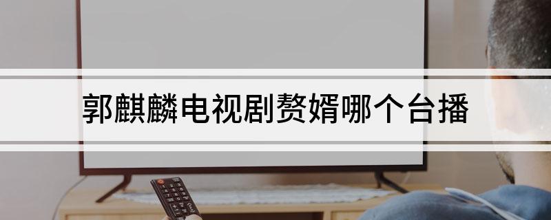 郭麒麟电视剧赘婿哪个台播