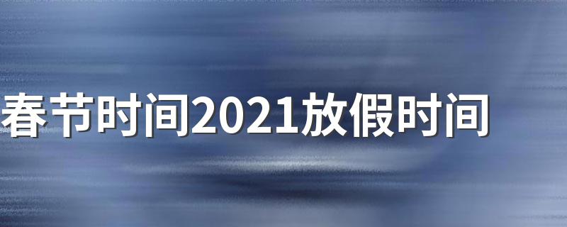 春节时间2021放假时间 2021年法定节假日时间是什么时候？
