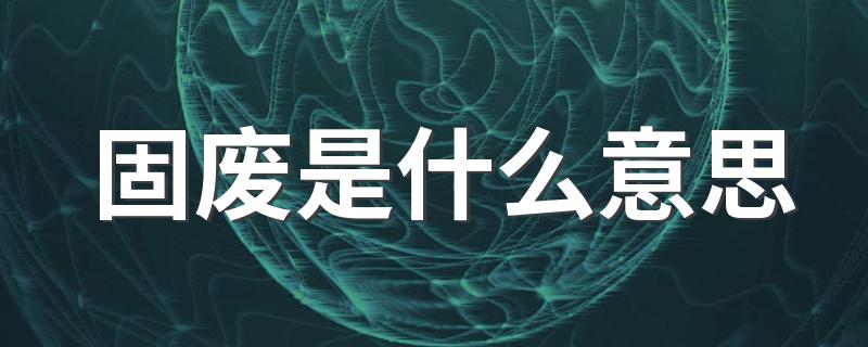固废是什么意思 固废是指什么