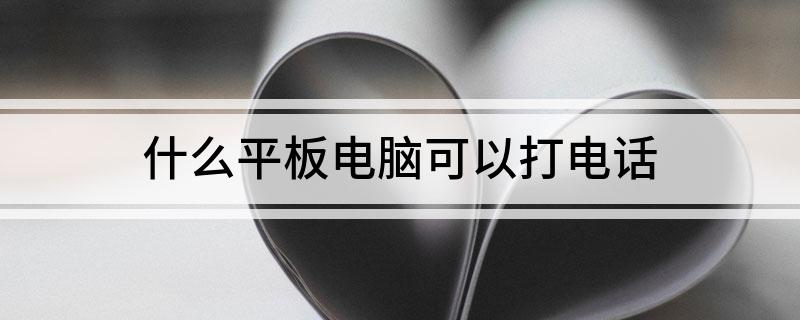 什么平板电脑可以打电话