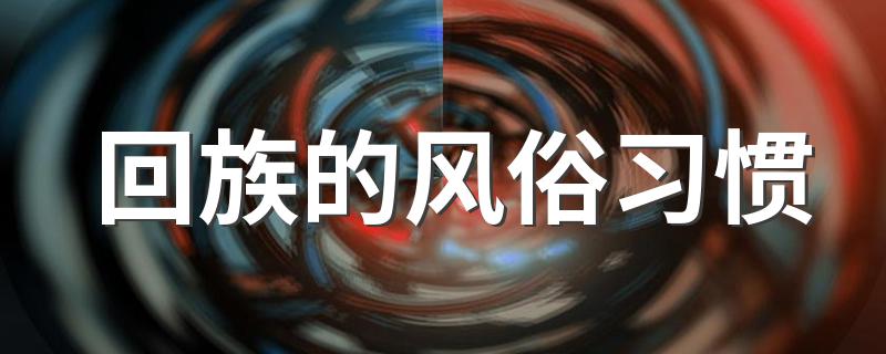 回族的风俗习惯 回族的风俗习惯有哪些